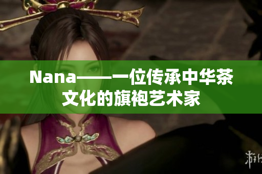 Nana——一位传承中华茶文化的旗袍艺术家