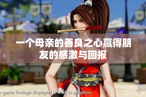 一个母亲的善良之心赢得朋友的感激与回报