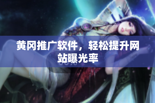 黄冈推广软件，轻松提升网站曝光率
