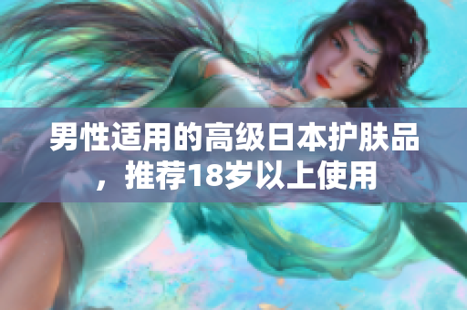 男性适用的高级日本护肤品，推荐18岁以上使用