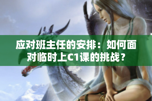 应对班主任的安排：如何面对临时上C1课的挑战？