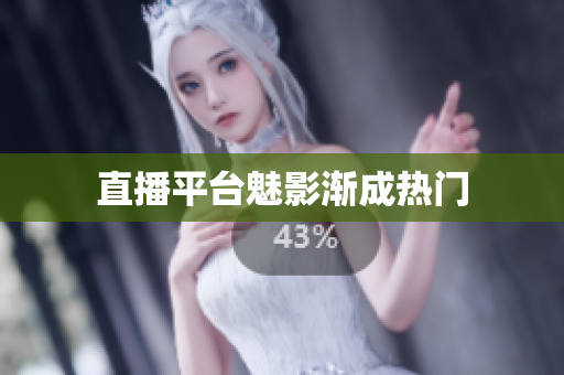 直播平台魅影渐成热门