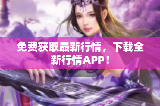 免费获取最新行情，下载全新行情APP！