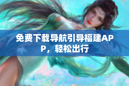 免费下载导航引导福建APP，轻松出行