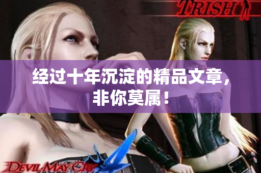 经过十年沉淀的精品文章，非你莫属！