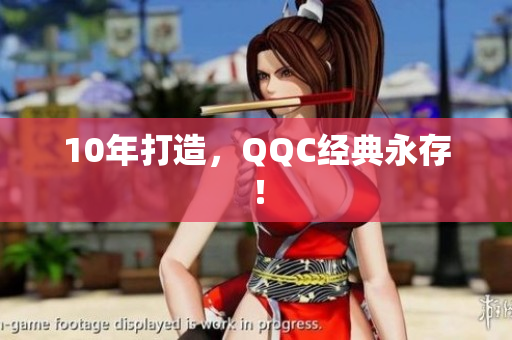 10年打造，QQC经典永存！