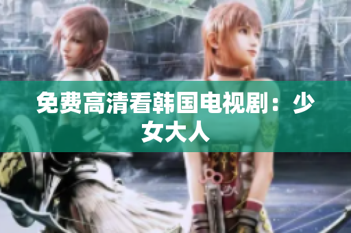 免费高清看韩国电视剧：少女大人