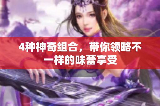 4种神奇组合，带你领略不一样的味蕾享受