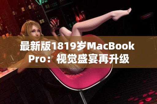 最新版1819岁MacBook Pro：视觉盛宴再升级