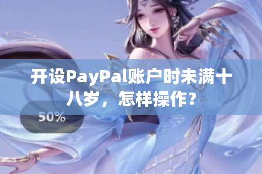 开设PayPal账户时未满十八岁，怎样操作？