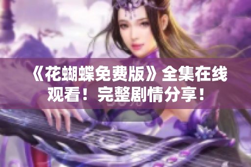 《花蝴蝶免费版》全集在线观看！完整剧情分享！