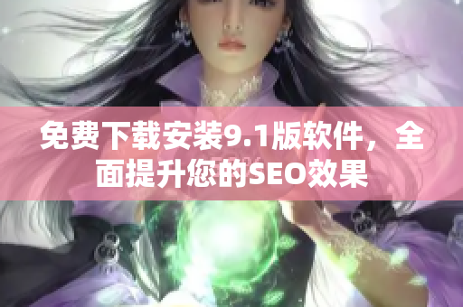 免费下载安装9.1版软件，全面提升您的SEO效果