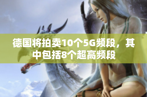 德国将拍卖10个5G频段，其中包括8个超高频段