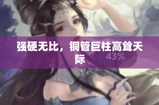 强硬无比，铜管巨柱高耸天际