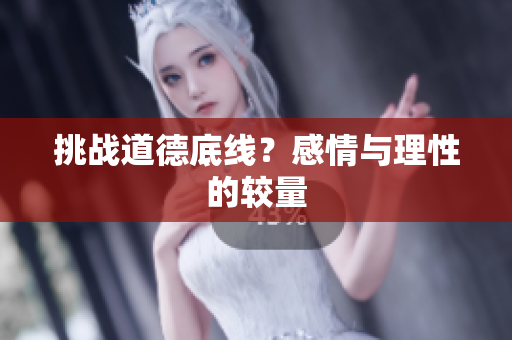 挑战道德底线？感情与理性的较量
