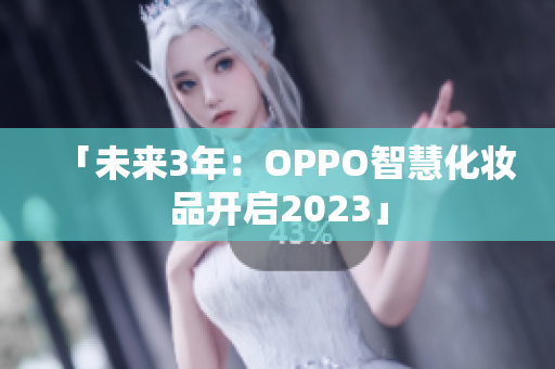 「未来3年：OPPO智慧化妆品开启2023」