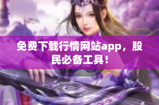 免费下载行情网站app，股民必备工具！