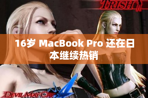 16岁 MacBook Pro 还在日本继续热销