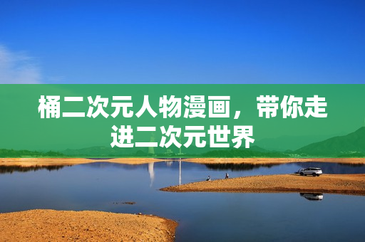 桶二次元人物漫画，带你走进二次元世界