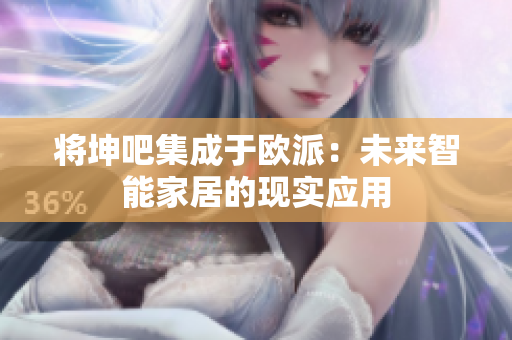 将坤吧集成于欧派：未来智能家居的现实应用