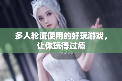 多人轮流使用的好玩游戏，让你玩得过瘾