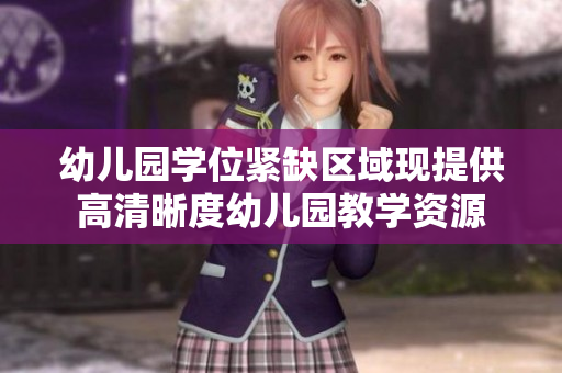 幼儿园学位紧缺区域现提供高清晰度幼儿园教学资源