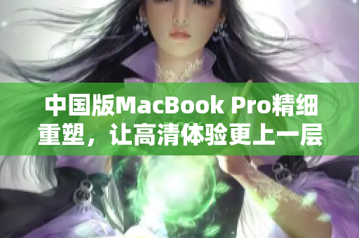 中国版MacBook Pro精细重塑，让高清体验更上一层楼
