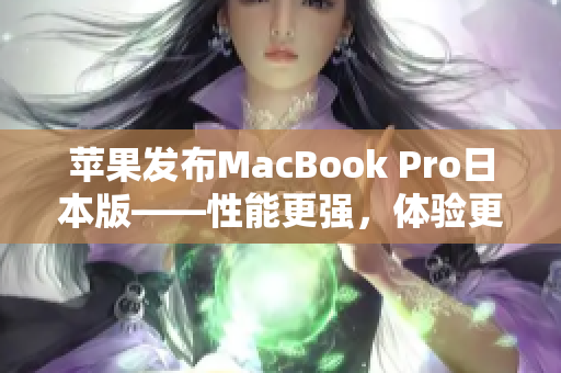 苹果发布MacBook Pro日本版——性能更强，体验更佳