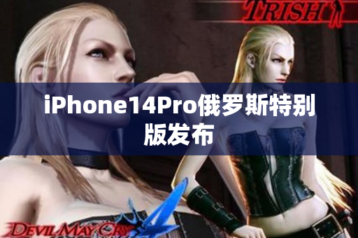 iPhone14Pro俄罗斯特别版发布