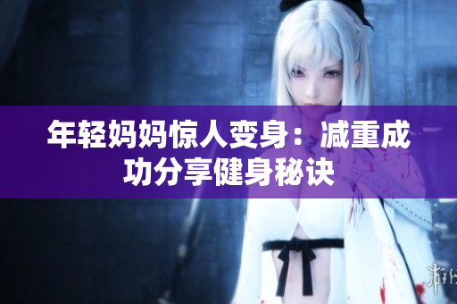 年轻妈妈惊人变身：减重成功分享健身秘诀