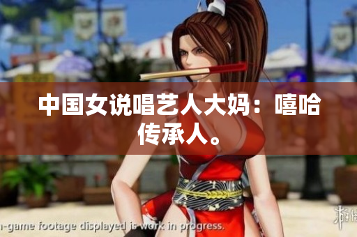 中国女说唱艺人大妈：嘻哈传承人。