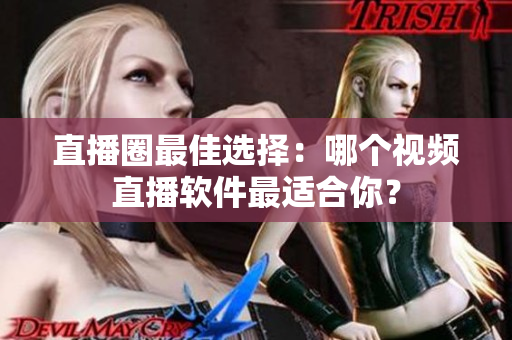直播圈最佳选择：哪个视频直播软件最适合你？