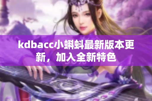 kdbacc小蝌蚪最新版本更新，加入全新特色