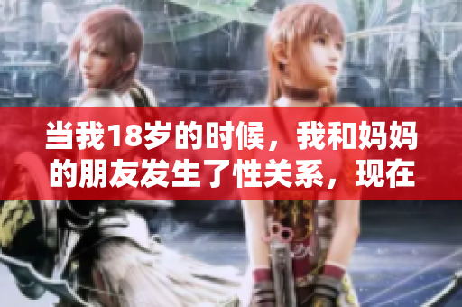 当我18岁的时候，我和妈妈的朋友发生了性关系，现在我22岁了。