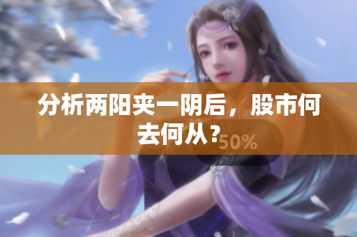 分析两阳夹一阴后，股市何去何从？