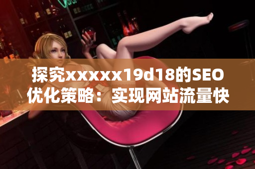 探究xxxxx19d18的SEO优化策略：实现网站流量快速增长