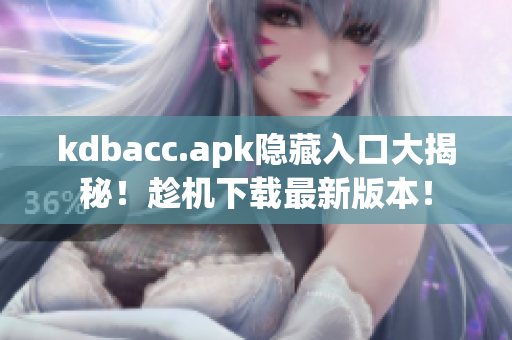 kdbacc.apk隐藏入口大揭秘！趁机下载最新版本！
