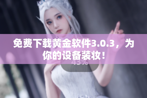 免费下载黄金软件3.0.3，为你的设备装妆！
