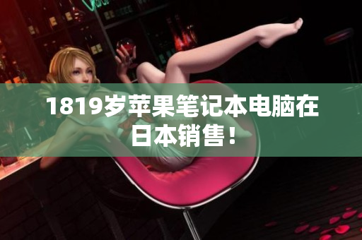1819岁苹果笔记本电脑在日本销售！