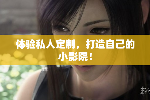 体验私人定制，打造自己的小影院！