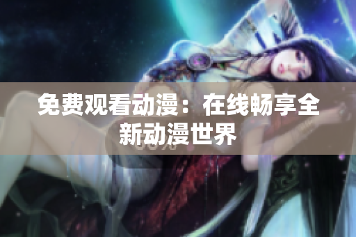 免费观看动漫：在线畅享全新动漫世界