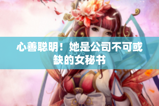 心善聪明！她是公司不可或缺的女秘书
