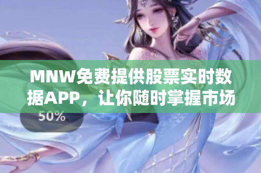 MNW免费提供股票实时数据APP，让你随时掌握市场行情