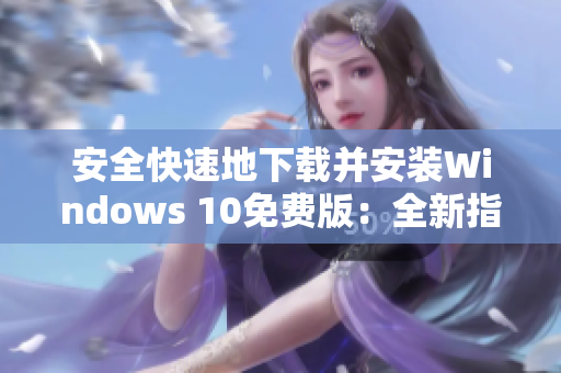 安全快速地下载并安装Windows 10免费版：全新指南