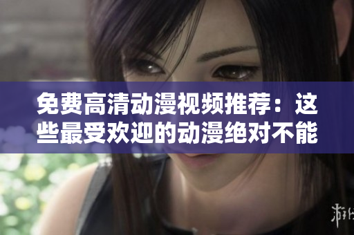 免费高清动漫视频推荐：这些最受欢迎的动漫绝对不能错过！