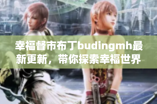 幸福督市布丁budingmh最新更新，带你探索幸福世界！