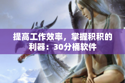 提高工作效率，掌握积积的利器：30分桶软件