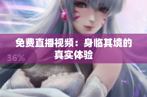免费直播视频：身临其境的真实体验