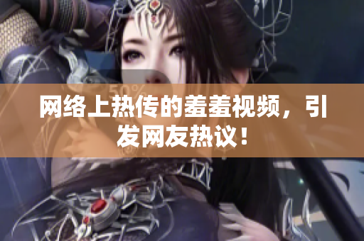 网络上热传的羞羞视频，引发网友热议！