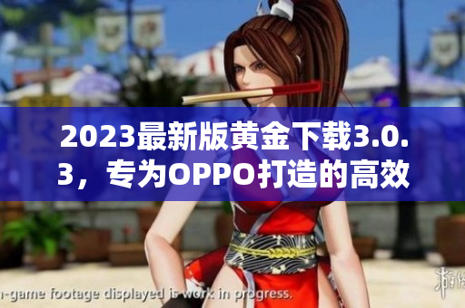 2023最新版黄金下载3.0.3，专为OPPO打造的高效应用程序